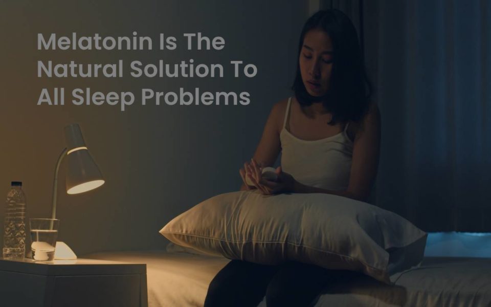 Melatonin Is The Natural Solution To All Sleep Problems