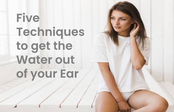 Five techniques to get the water out of your ear