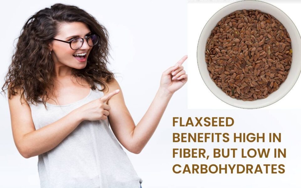 FLAXSEED BENEFITS HIGH IN FIBER, BUT LOW IN CARBOHYDRATES