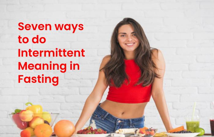 Seven ways to do Intermittent Meaning in Fasting