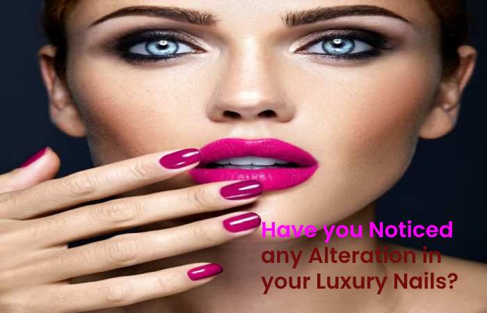 Have you Noticed any Alteration in your Luxury Nails