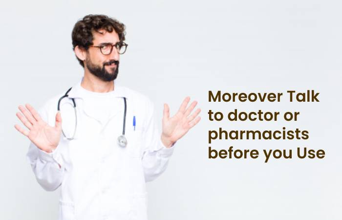 Moreover Talk to doctor or pharmacists before you