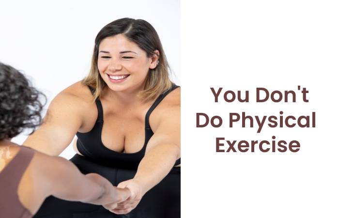 You Don't do Physical exercise